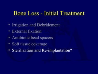 Bone Loss - Initial Treatment
• Irrigation and Debridement
• External fixation
• Antibiotic bead spacers
• Soft tissue coverage
• Sterilization and Re-implantation?
 