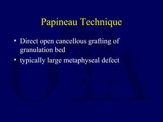 Papineau Technique
• Direct open cancellous grafting of
granulation bed
• typically large metaphyseal defect
 