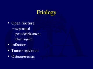 Etiology
• Open fracture
– segmental
– post debridement
– blast injury
• Infection
• Tumor resection
• Osteonecrosis
 