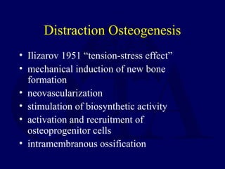 Distraction Osteogenesis
• Ilizarov 1951 “tension-stress effect”
• mechanical induction of new bone
formation
• neovascularization
• stimulation of biosynthetic activity
• activation and recruitment of
osteoprogenitor cells
• intramembranous ossification
 