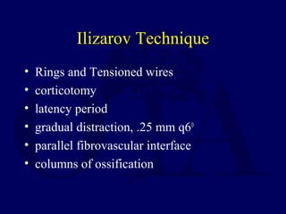 Ilizarov Technique
• Rings and Tensioned wires
• corticotomy
• latency period
• gradual distraction, .25 mm q60
• parallel fibrovascular interface
• columns of ossification
 