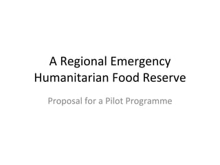 A Regional Emergency Humanitarian Food Reserve Proposal for a Pilot Programme 