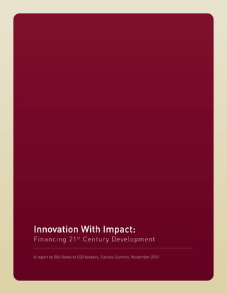 Innovation With Impact:
Financing 21 st Century Development

A report by Bill Gates to G20 leaders, Cannes Summit, November 2011
 