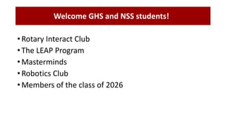 • Rotary Interact Club
• The LEAP Program
• Masterminds
• Robotics Club
• Members of the class of 2026
Welcome GHS and NSS students!
 