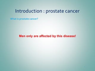 Introduction : prostate cancer
What is prostate cancer?
Men only are affected by this disease!
4
 