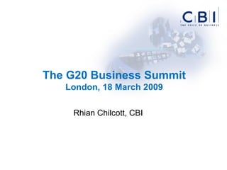 The G20 Business Summit London, 18 March 2009 Rhian Chilcott, CBI 