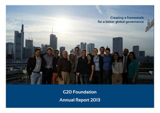 Creating a framework
for a better global governance

G20 Foundation
Annual Report 2013

 