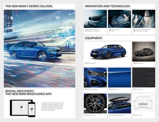 THE NEW BMW 3 SERIES SALOON.
DIGITAL DISCOVERY:
THE NEW BMW BROCHURES APP.
More information, more driving pleasure: The
new BMW brochures app offers you a brand
new digital and interactive BMW experience.
Download the BMW brochures app for your
smartphone or tablet now and explore new
perspectives of your BMW.
Sheer Driving
Pleasure
Sheer Driving
Pleasure
24 Models and Lines
32 Additional equipment
40 Wheels and tyres
30 BMW Individual
38 Interior colours
42 Technical data
36 Exterior colours
41 Original BMW Accessories
INNOVATION ANDTECHNOLOGY.
18 Dynamics and efficiency
19 Powertrain and suspension
22 Connectivity and infotainment
23 Comfort and functionality
20 Driver assistance
21 Safety
EQUIPMENT.
 