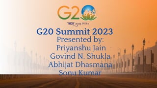 G20 Summit 2023
Presented by:
Priyanshu Jain
Govind N. Shukla
Abhijat Dhasmana
Sonu Kumar
 