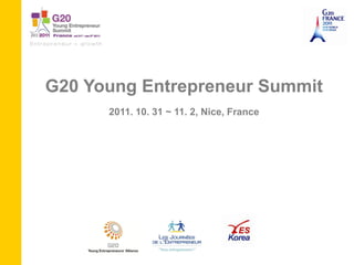G20 Young Entrepreneur Summit
      2011. 10. 31 ~ 11. 2, Nice, France
 