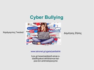 Cyber Bullying
Χαράμαμπος Γκικόκαϊ Δημήτρης Ζήσης
Πηγές:
www.iatronet.gr/ygeia/paidiatriki
tvxs.gr/news/paideia/ti-einai-o-
diadiktyakos-ekfobismos-kai-
pos-ton-antimetopizoyme
 