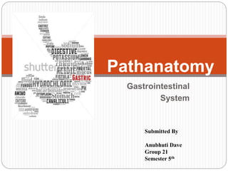 Gastrointestinal
System
Pathanatomy
Submitted By
Anubhuti Dave
Group 21
Semester 5th
 
