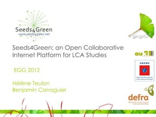 Seeds4Green: an Open Collaborative
Internet Platform for LCA Studies

EGG 2012

Hélène Teulon
Benjamin Canaguier
 