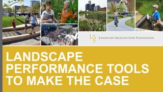 LANDSCAPE
PERFORMANCE TOOLS
TO MAKE THE CASE
 