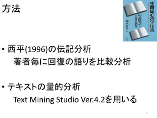 方法
• 西平(1996)の伝記分析
著者毎に回復の語りを比較分析
• テキストの量的分析
Text Mining Studio Ver.4.2を用いる
5
 