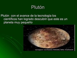 Plutón  Plutón  con el avance de la tecnología los científicos han logrado descubrir que este es un planeta muy pequeño 