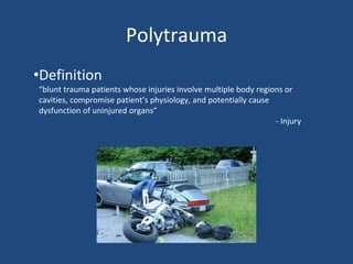 Polytrauma
•Definition
“blunt trauma patients whose injuries involve multiple body regions or
cavities, compromise patient’s physiology, and potentially cause
dysfunction of uninjured organs”
- Injury
 