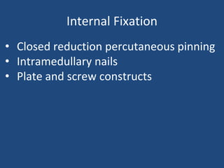 Internal Fixation
• Closed reduction percutaneous pinning
• Intramedullary nails
• Plate and screw constructs
 