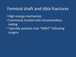 Femoral shaft and tibia fractures
• High energy mechanism
• Commonly treated with intramedullary
nailing
• Typically patients may “WBAT” following
surgery
 