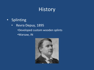 History
• Splinting
• Revra Depuy, 1895
•Developed custom wooden splints
•Warsaw, IN
 