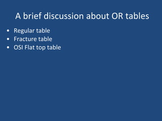 A brief discussion about OR tables
• Regular table
• Fracture table
• OSI Flat top table
 