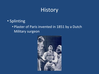 History
• Splinting
• Plaster of Paris invented in 1851 by a Dutch
Military surgeon
 