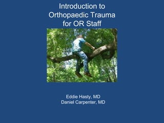 Eddie Hasty, MD
Daniel Carpenter, MD
Introduction to
Orthopaedic Trauma
for OR Staff
 