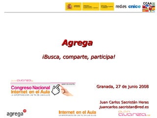 Granada, 27 de junio 2008 Juan Carlos Sacristán Heras [email_address] Agrega  ¡Busca, comparte, participa! 