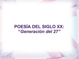 POESÍA DEL SIGLO XX:
 “Generación del 27”
 
