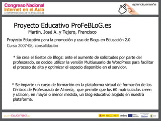 Proyecto Educativo ProFeBLoG.es Martín, José A. y Tejero, Francisco <ul><li>Proyecto Educativo para la promoción y uso de ...