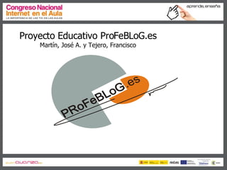 Proyecto Educativo ProFeBLoG.es Martín, José A. y Tejero, Francisco 