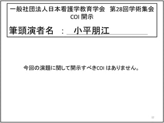 一般社団法人日本看護学教育学会 第28回学術集会
COI 開示
筆頭演者名 ： 小平朋江
今回の演題に関して開示すべきCOI はありません。
32
 