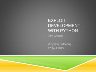EXPLOIT
DEVELOPMENT
WITH PYTHON
Tom Gregory
id:python Gathering
27 April 2013
 