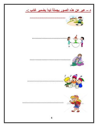 6
‫د‬–‫غائب‬ ‫بضمٌر‬ ‫تبدأ‬ ‫بجملة‬ ‫الصور‬ ‫هذه‬ ‫عن‬ ‫عبر‬-:
...................................
...................................
.......................................
......................................
...................................... .....
 