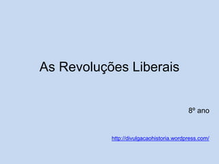 As Revoluções Liberais

8º ano

http://divulgacaohistoria.wordpress.com/

 
