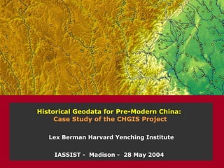 Historical Geodata for Pre-Modern China:  Case Study of the CHGIS Project IASSIST -  Madison -  28 May 2004 Lex Berman Harvard Yenching Institute 