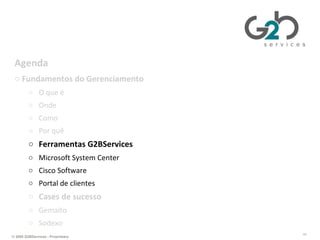 Gerenciando TI da perspectiva de negócios Agenda Fundamentos do Gerenciamento O que é Onde Como Por quê Ferramentas G2BServices Microsoft System Center  Cisco Software Portal de clientes Cases de sucesso Gemalto Sodexo 