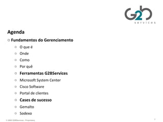 Gerenciando TI da perspectiva de negócios Agenda Fundamentos do Gerenciamento O que é Onde Como Por quê Ferramentas G2BServices Microsoft System Center  Cisco Software Portal de clientes Cases de sucesso Gemalto Sodexo 