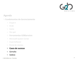 Gerenciando TI da perspectiva de negócios Agenda Fundamentos do Gerenciamento O que é Onde Como Por quê Ferramentas G2BServices Microsoft System Center  Cisco Software Portal de clientes Cases de sucesso Gemalto Sodexo 