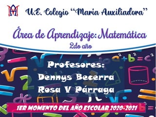 Área de Aprendizaje: Matemática
2do año
Profesores:
Dennys Becerra
Rosa V Párraga
U.E. Colegio “Maria Auxiliadora”
1er Momento del Año Escolar 2020-2021
 