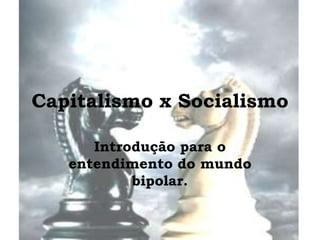 Capitalismo x Socialismo
Introdução para o
entendimento do mundo
bipolar.
 