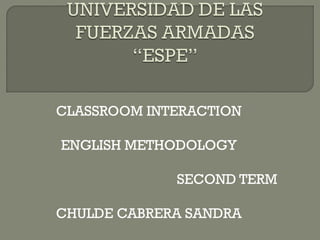 CLASSROOM INTERACTION
ENGLISH METHODOLOGY
SECOND TERM
CHULDE CABRERA SANDRA
 