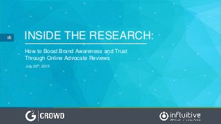 INSIDE THE RESEARCH:
How to Boost Brand Awareness and Trust
Through Online Advocate Reviews
July 29th, 2015
 