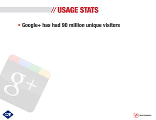 USAGE STATS
• Google+ has had 90 million unique visitors

MASTERMINDS

 