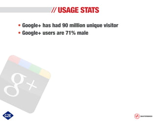 USAGE STATS
• Google+ has had 90 million unique visitor
• Google+ users are 71% male

MASTERMINDS

 
