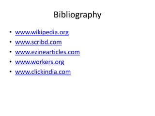 Bibliography
• www.wikipedia.org
• www.scribd.com
• www.ezinearticles.com
• www.workers.org
• www.clickindia.com
 