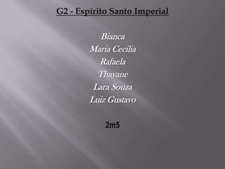 G2 - Espírito Santo Imperial

           Bianca
        Maria Cecilia
          Rafaela
          Thayane
         Lara Souza
        Luiz Gustavo

            2m5
 