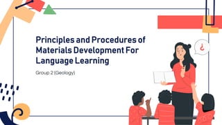 Principles and Procedures of
Materials Development For
Language Learning
Group 2 (Geology)
 