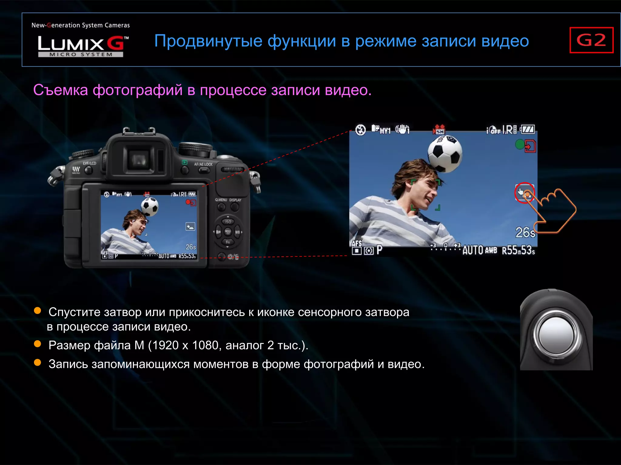 Продвинутые функции в режиме записи видео
Съемка фотографий в процессе записи видео.
 Спустите затвор или прикоснитесь к иконке сенсорного затвора
в процессе записи видео.
 Размер файла М (1920 x 1080, аналог 2 тыс.).
 Запись запоминающихся моментов в форме фотографий и видео.
 