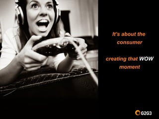 It’s about the
consumer
creating that WOW
moment
 